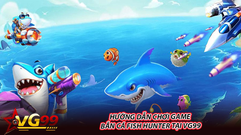 Hướng dẫn chơi game bắn cá Fish Hunter tại VG99